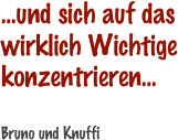 ...und sich auf das wirklich Wichtige konzentrieren...

Bruno und Knuffi 
