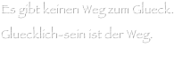 Es gibt keinen Weg zum Glueck. 
Gluecklich-sein ist der Weg.
Buddha
