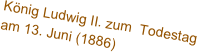 König Ludwig II. zum  Todestag am 13. Juni (1886)