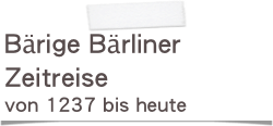 Bärige Bärliner Zeitreise
von 1237 bis heute