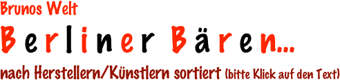 Brunos Welt
B e r l i n e r  B ä r e n... 
nach Herstellern/Künstlern sortiert (bitte Klick auf den Text)