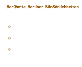 Berühmte Berliner BärSönlichkeiten
Kaiser Wilhelm I.
 Eiserner Gustav
 Hauptmann von Köpenick
 Rudolf Karstadt

