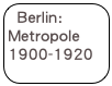 Berlin:
Metropole 1900-1920